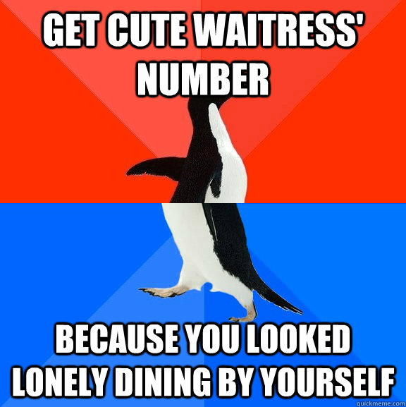 Get cute waitress' number because you looked lonely dining by yourself  Socially Awesome Awkward Penguin