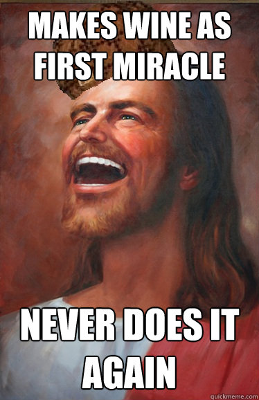 makes wine as first miracle never does it again  Scumbag Jesus