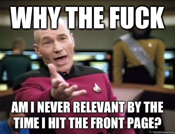 why the fuck am I never relevant by the time I hit the front page?  Annoyed Picard HD