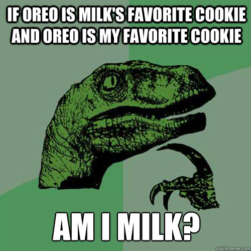 If Oreo is milk's favorite cookie and Oreo is my favorite cookie Am I milk? - If Oreo is milk's favorite cookie and Oreo is my favorite cookie Am I milk?  Philosoraptor