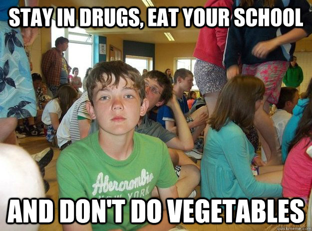Stay in drugs, eat your school And don't do vegetables - Stay in drugs, eat your school And don't do vegetables  Davids high