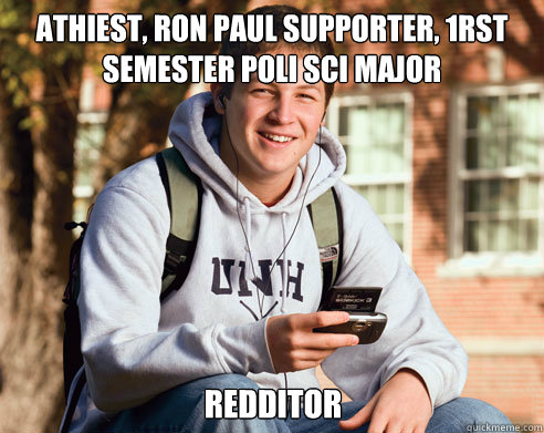 Athiest, Ron Paul supporter, 1rst semester Poli sci major redditor  College Freshman