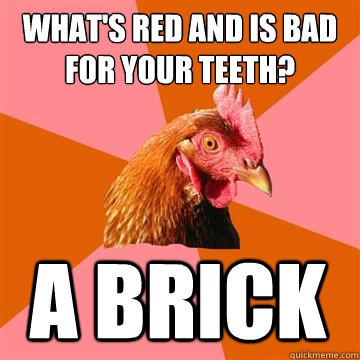 What's red and is bad for your teeth? A BRICK   Anti-Joke Chicken
