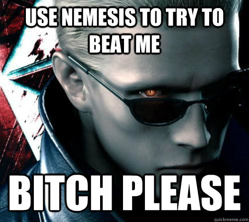 USE NEMESIS TO TRY TO BEAT ME BITCH PLEASE    Wesker umvc3
