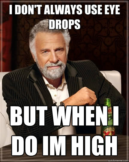 i don't always use eye drops  but when i do im high  The Most Interesting Man In The World