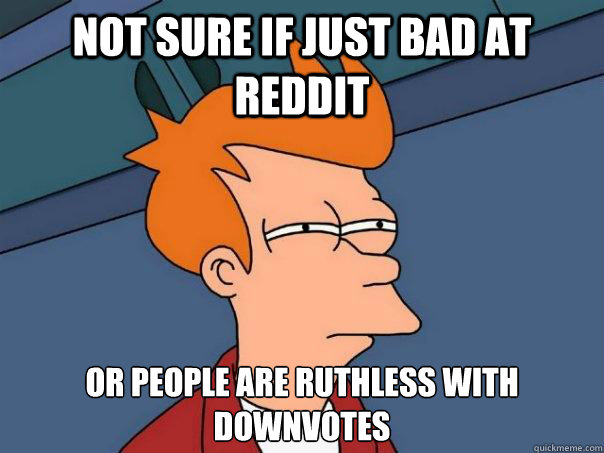 not sure if just bad at reddit or people are ruthless with downvotes - not sure if just bad at reddit or people are ruthless with downvotes  Futurama Fry