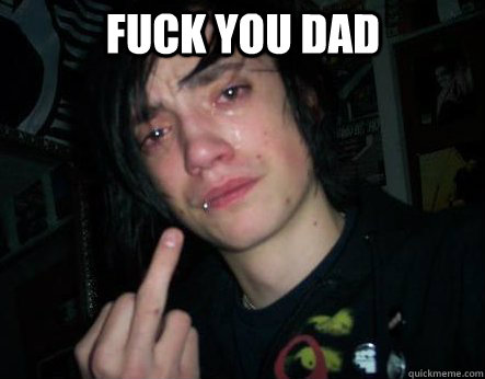 fuck you dad - fuck you dad  Butthurt boy