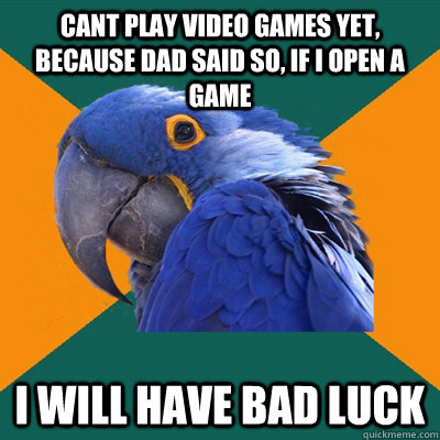 Cant play video games yet, because dad said so, if i open a game I will have bad luck  Paranoid Parrot