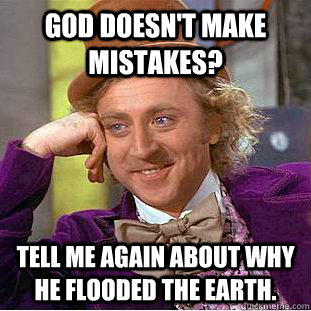 God doesn't make mistakes? Tell me again about why  he flooded the earth.  Condescending Wonka