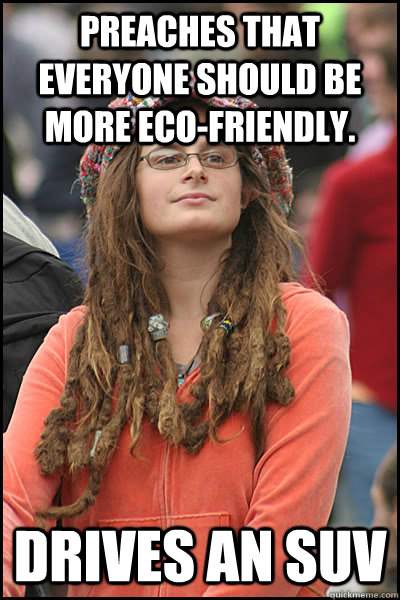 Preaches that everyone should be more eco-friendly. Drives an SUV  College Liberal