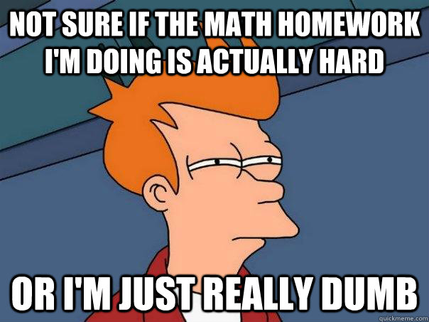 not sure if the math homework i'm doing is actually hard or i'm just really dumb  Futurama Fry