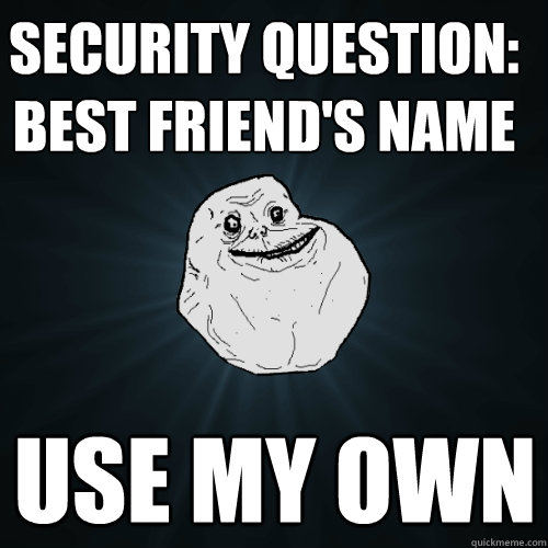 Security question: best friend's name use my own  Forever Alone