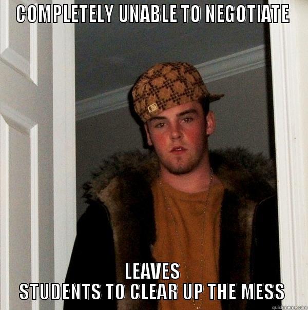 COMPLETELY UNABLE TO NEGOTIATE LEAVES STUDENTS TO CLEAR UP THE MESS Scumbag Steve