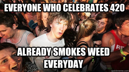 Everyone who celebrates 420 already smokes weed everyday  Sudden Clarity Clarence