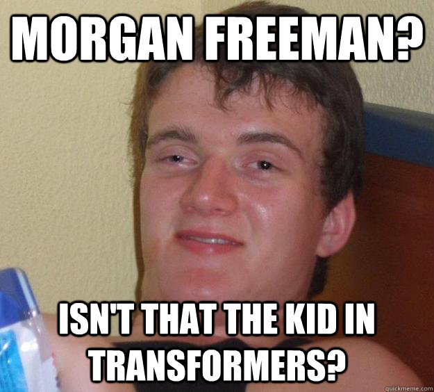 morgan freeman? Isn't that the kid in transformers? - morgan freeman? Isn't that the kid in transformers?  10 Guy
