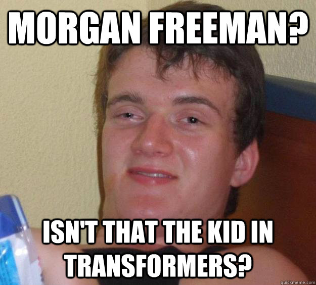 morgan freeman? Isn't that the kid in transformers?  10 Guy