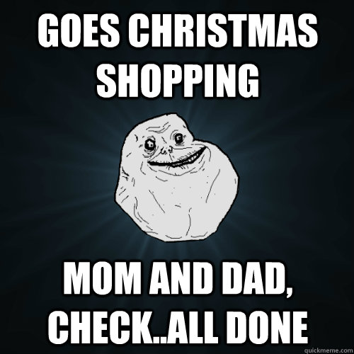 goes christmas shopping mom and dad, check..all done - goes christmas shopping mom and dad, check..all done  Forever Alone