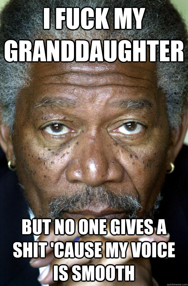 I fuck my granddaughter But no one gives a shit 'cause my voice is smooth  