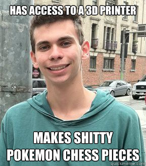 Has access to a 3d printer makes shitty pokemon chess pieces - Has access to a 3d printer makes shitty pokemon chess pieces  Josh