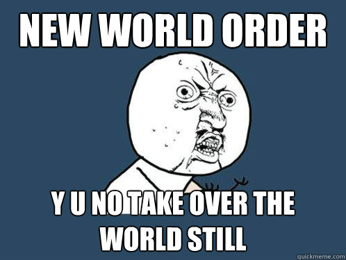 new world order y u no take over the world still  Y U No