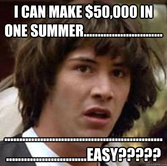 I can make $50,000 in one summer............................ ................................................................................EASY?????  conspiracy keanu