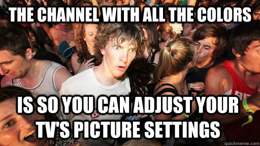 The channel with all the colors is so you can adjust your tv's picture settings  Sudden Clarity Clarence