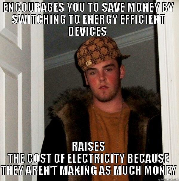 Scumbag Electric Company - ENCOURAGES YOU TO SAVE MONEY BY SWITCHING TO ENERGY EFFICIENT DEVICES  RAISES THE COST OF ELECTRICITY BECAUSE THEY AREN'T MAKING AS MUCH MONEY Scumbag Steve