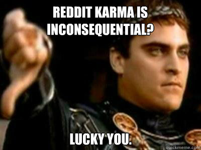 Reddit karma is inconsequential? Lucky you.  Downvoting Roman