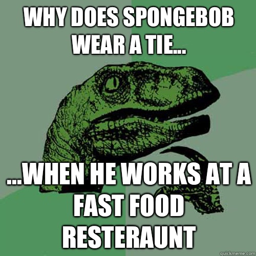 Why does Spongebob wear a tie... ...When he works at a fast food resteraunt  - Why does Spongebob wear a tie... ...When he works at a fast food resteraunt   Misc