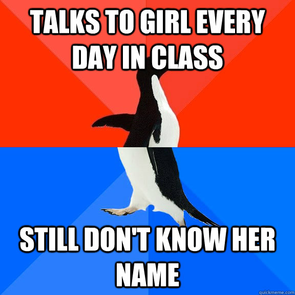 Talks to girl every day in class Still don't know her name  Socially Awesome Awkward Penguin