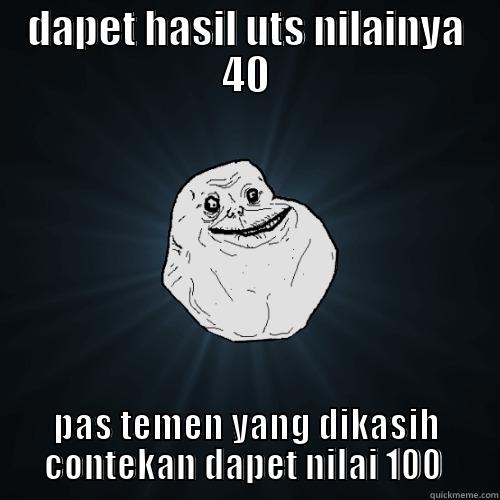 DAPET HASIL UTS NILAINYA 40 PAS TEMEN YANG DIKASIH CONTEKAN DAPET NILAI 100  Forever Alone