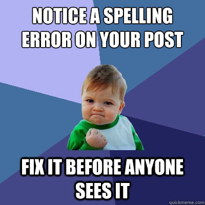 Notice a spelling error on your post Fix it before anyone sees it  Success Kid
