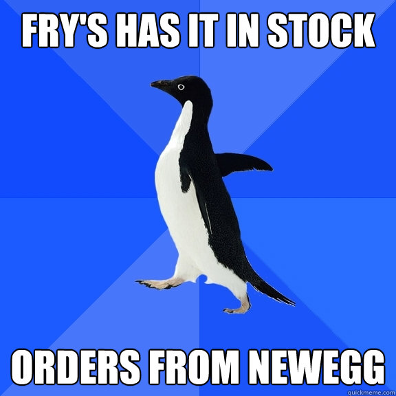 Fry's has it in stock Orders from newegg  Socially Awkward Penguin