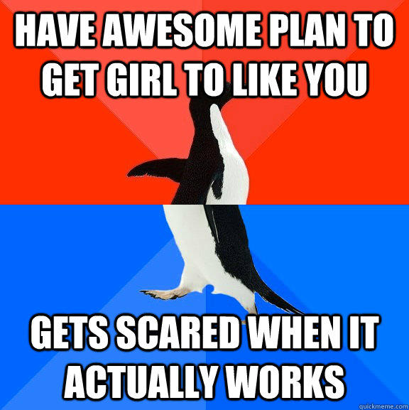 have awesome plan to get girl to like you gets scared when it actually works  Socially Awesome Awkward Penguin