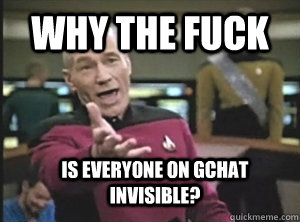 why the fuck is everyone on gchat invisible?  Annoyed Picard