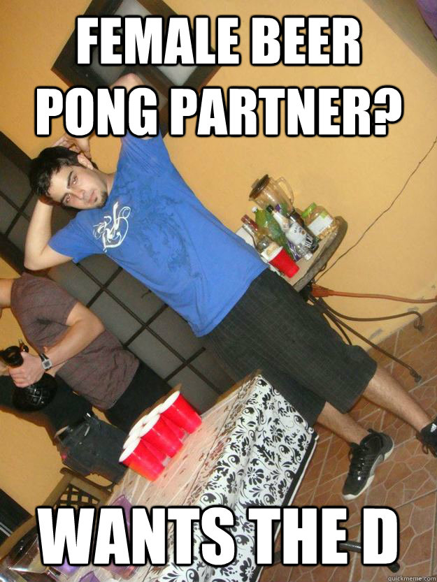 Female beer pong partner? wants the d  Branden meme