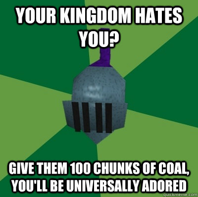 Your kingdom hates you? give them 100 chunks of coal, you'll be universally adored  