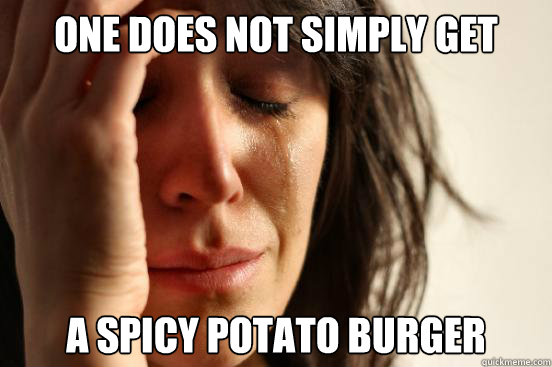 One does not simply get a spicy potato burger  First World Problems