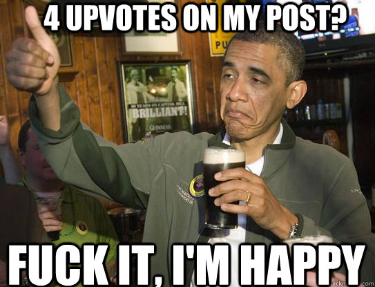 4 upvotes on my post? fuck it, i'm happy  Upvoting Obama