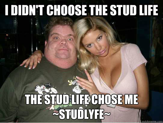 I didn't choose the stud life The stud life chose me
~studlyfe~
 - I didn't choose the stud life The stud life chose me
~studlyfe~
  The stud lyfe
