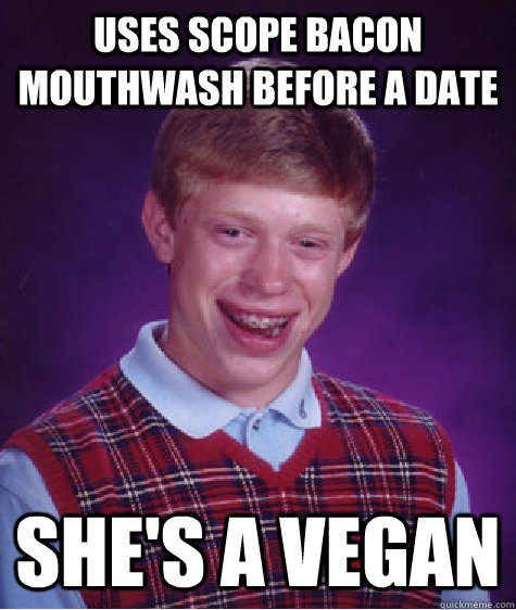 Uses scope bacon mouthwash before a date she's a vegan  Bad Luck Brian