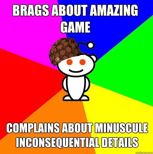 Brags about amazing game complains about minuscule inconsequential details  Scumbag Redditor