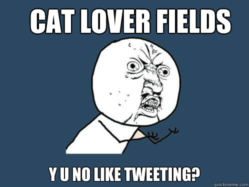 CAT LOVER FIELDS Y U NO LIKE TWEETING?  Y U No