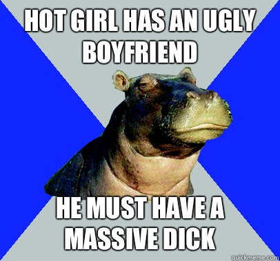 Hot girl has an ugly boyfriend He must have a massive dick  Skeptical Hippo