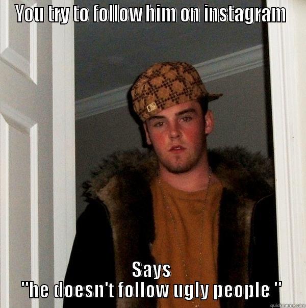 the scumbags you meet - YOU TRY TO FOLLOW HIM ON INSTAGRAM SAYS 