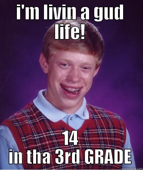 I'M LIVIN A GUD LIFE! 14 IN THA 3RD GRADE Bad Luck Brian