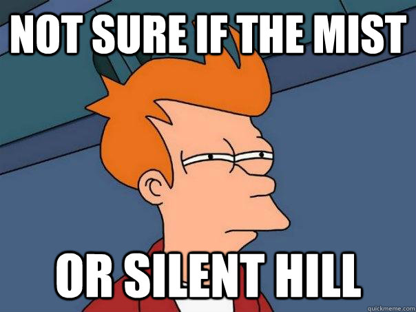 not sure if the mist or silent hill - not sure if the mist or silent hill  Futurama Fry