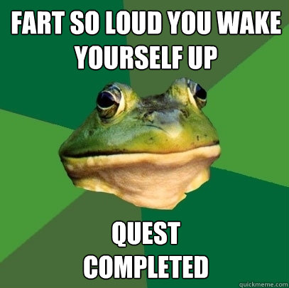 Fart So loud you wake yourself up Quest 
Completed
  Foul Bachelor Frog