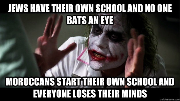 jews have their own school and no one bats an eye moroccans start their own school and everyone loses their minds  Joker Mind Loss