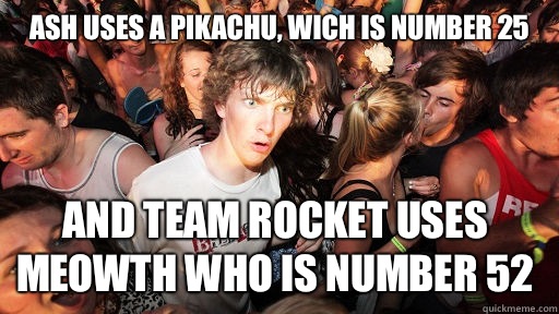 Ash uses a pikachu, wich is number 25 And team rocket uses meowth who is number 52  Sudden Clarity Clarence